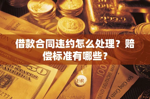 济南借款合同违约怎么处理？赔偿标准有哪些？