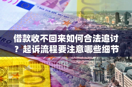 济南借款收不回来如何合法追讨？起诉流程要注意哪些细节？