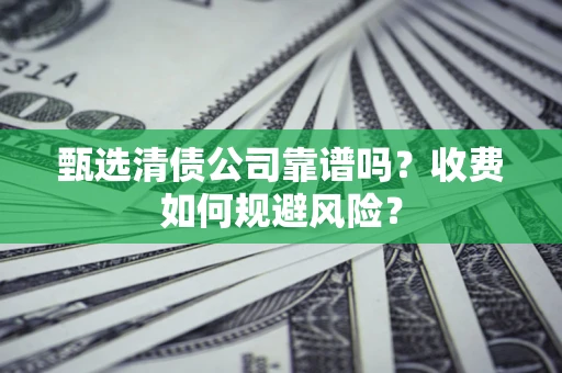 济南甄选清债公司靠谱吗？收费如何规避风险？