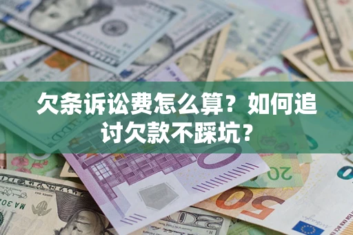 济南欠条诉讼费怎么算？如何追讨欠款不踩坑？