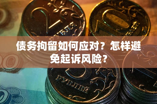 济南债务拘留如何应对？怎样避免起诉风险？