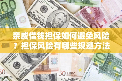 济南亲戚借钱担保如何避免风险？担保风险有哪些规避方法？