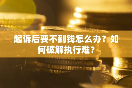 济南起诉后要不到钱怎么办？如何破解执行难？