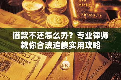 济南借款不还怎么办？专业律师教你合法追债实用攻略
