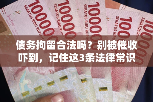 济南债务拘留合法吗?别被催收吓到,记住这3条法律常识 济南债务拘留合法吗?别被催收吓到,记住这3条法律常识