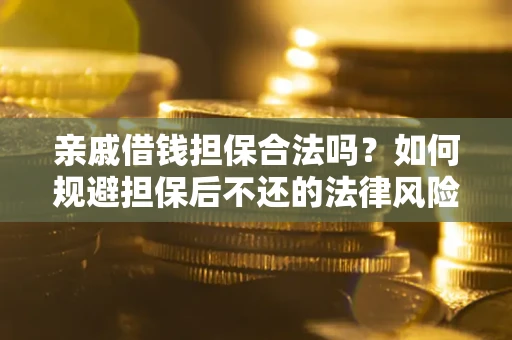 济南亲戚借钱担保合法吗？如何规避担保后不还的法律风险？