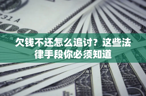 济南欠钱不还怎么追讨？这些法律手段你必须知道