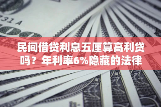 济南民间借贷利息五厘算高利贷吗？年利率6%隐藏的法律风险全解析