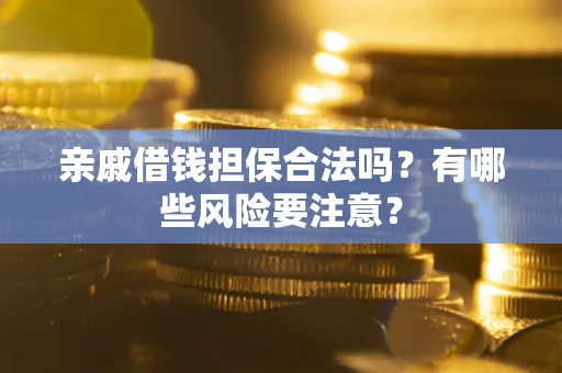 济南亲戚借钱担保合法吗？有哪些风险要注意？