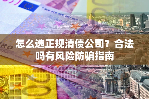 济南怎么选正规清债公司？合法吗有风险防骗指南