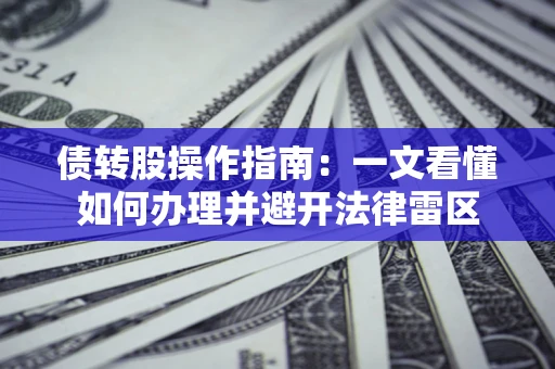 济南债转股操作指南：一文看懂如何办理并避开法律雷区