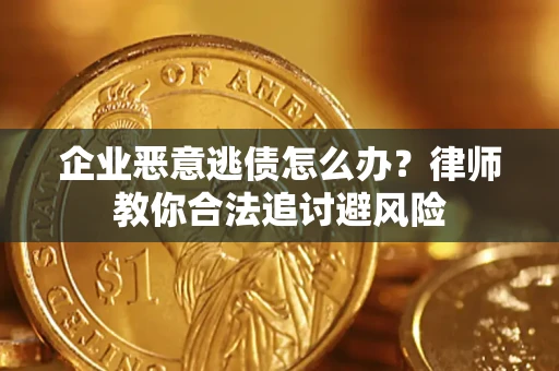 济南企业恶意逃债怎么办？律师教你合法追讨避风险