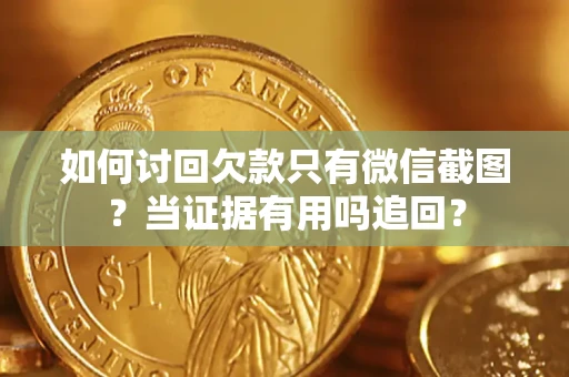 济南如何讨回欠款只有微信截图？当证据有用吗追回？
