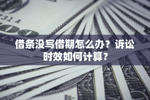 济南借条没写借期怎么办？诉讼时效如何计算？