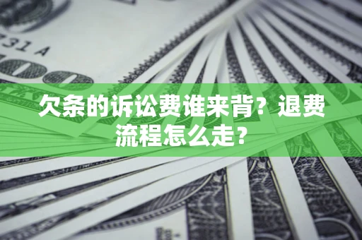 济南欠条的诉讼费谁来背？退费流程怎么走？