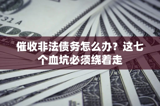 济南催收非法债务怎么办？这七个血坑必须绕着走