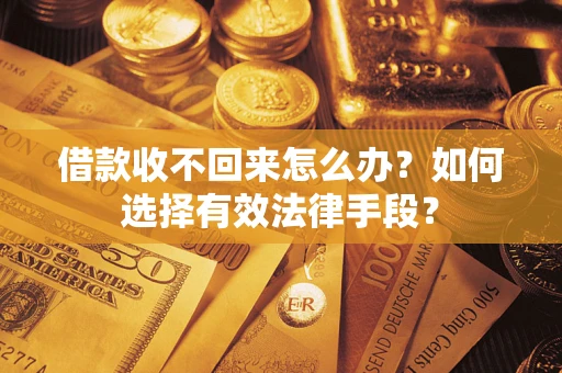 济南借款收不回来怎么办？如何选择有效法律手段？