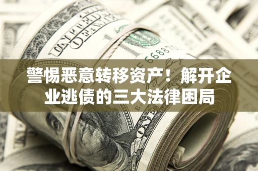 济南警惕恶意转移资产！解开企业逃债的三大法律困局