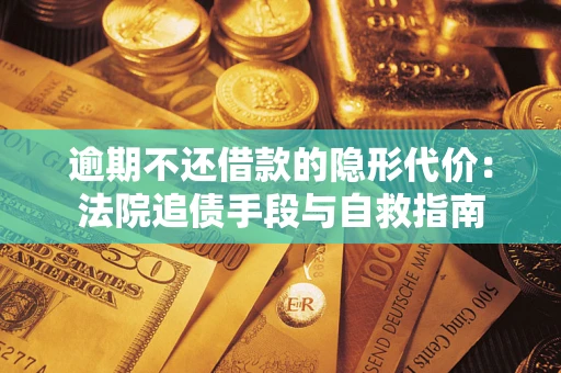 济南逾期不还借款的隐形代价：法院追债手段与自救指南