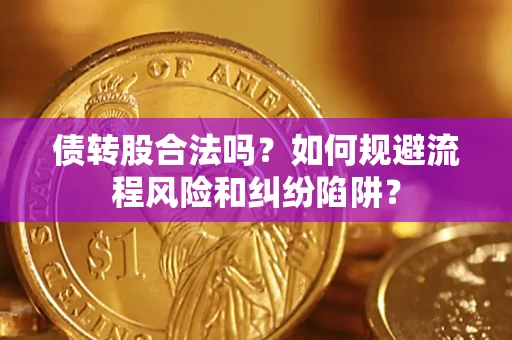 济南债转股合法吗？如何规避流程风险和纠纷陷阱？