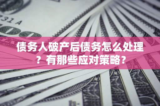 济南债务人破产后债务怎么处理？有那些应对策略？