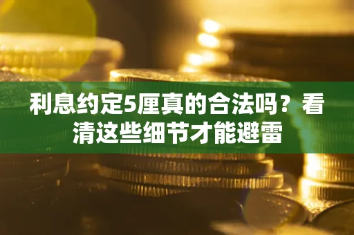 济南利息约定5厘真的合法吗？看清这些细节才能避雷