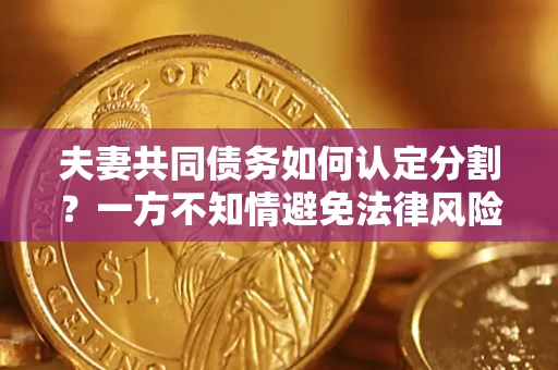 济南夫妻共同债务如何认定分割？一方不知情避免法律风险必看！