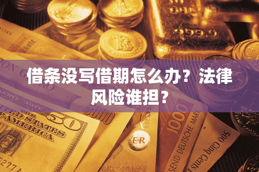 济南借条没写借期怎么办？法律风险谁担？
